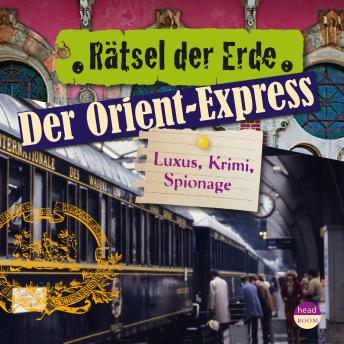 Rätsel der Erde: Der Orient-Express: Luxus, Krimi, Spionage