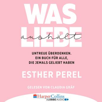 [German] - Was Liebe aushält - Untreue überdenken. Ein Buch für alle, die jemals geliebt haben (Ungekürzt)
