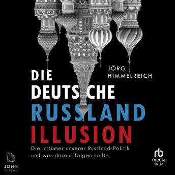 [German] - Die deutsche Russland-Illusion: Die Irrtümer unserer Russland-Politik und was draus folgen sollte
