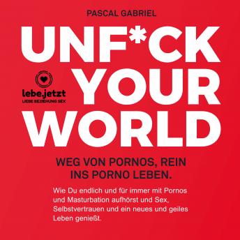 [German] - Unfuck your world / Hörbuch Ratgeber: Weg von Pornos, rein ins porno Leben.