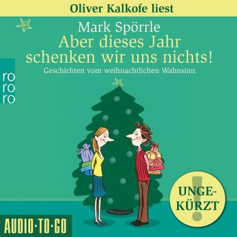 [German] - Aber dieses Jahr schenken wir uns nichts! - Geschichten vom weihnachtlichen Wahnsinn (Ungekürzt)