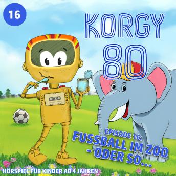 [German] - Korgy 80, Episode 16: Fussball im Zoo - oder so... (ungekürzt)