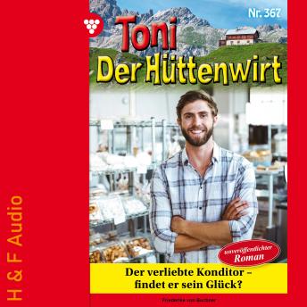[German] - Der verliebte Konditor - findet er sein Glück? - Toni der Hüttenwirt, Band 367 (ungekürzt)