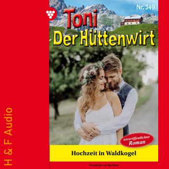 [German] - Hochzeit in Waldkogel - Toni der Hüttenwirt, Band 349 (ungekürzt)