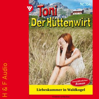 [German] - Liebeskummer in Waldkogel - Toni der Hüttenwirt, Band 354 (ungekürzt)