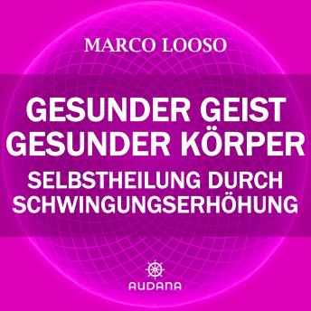 [German] - Marco Looso - Gesunder Geist = Gesunder Körper: Selbstheilung durch Schwingungserhöhung