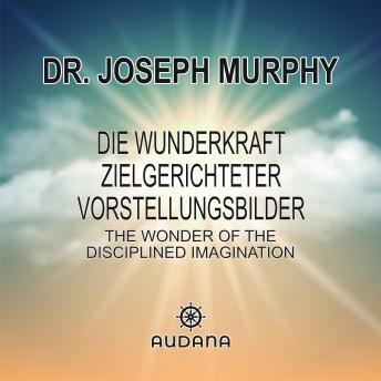 [German] - Joseph Murphy - Die Wunderkraft zielgerichteter Vorstellungsbilder: The Wonder of the Disciplined Imagination