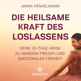 [German] - Anika Henkelmann - Die heilsame Kraft des Loslassens: Deine 10-Tage-Reise zu innerem Frieden und emotionaler Freiheit