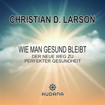 [German] - Christian Larson - Wie man gesund bleibt: Der neue Weg zu perfekter Gesundheit