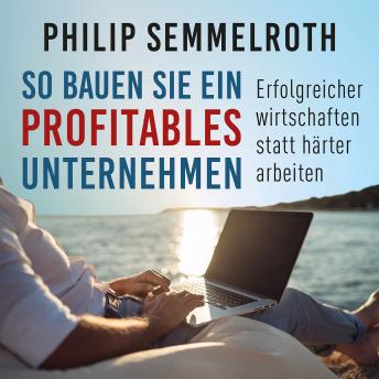 [German] - So bauen Sie ein profitables Unternehmen: Erfolgreicher wirtschaften statt härter arbeiten