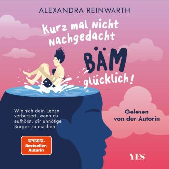 [German] - Kurz mal nicht nachgedacht - bäm - glücklich!: Wie sich dein Leben verbessert, wenn du aufhörst, dir unnötige Sorgen zu machen