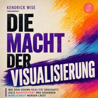 [German] - Die Macht der Visualisierung: Wie dein Gehirn Realität erschafft, Ziele manifestiert und Gedanken Wirklichkeit werden lässt