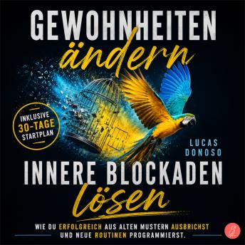 [German] - Gewohnheiten ändern und innere Blockaden lösen: Wie du erfolgreich aus alten Mustern ausbrichst und neue Routinen programmierst – inkl. 30-Tage-Startplan
