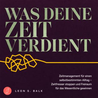 [German] - Was deine Zeit verdient: Zeitmanagement für einen selbstbestimmten Alltag – Zeitfresser stoppen und Freiraum für das Wesentliche gewinnen