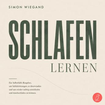 [German] - Schlafen lernen: Ein Selbsthilfe-Ratgeber, um Schlafstörungen zu überwinden und um wieder richtig einschlafen und durchschlafen zu können.