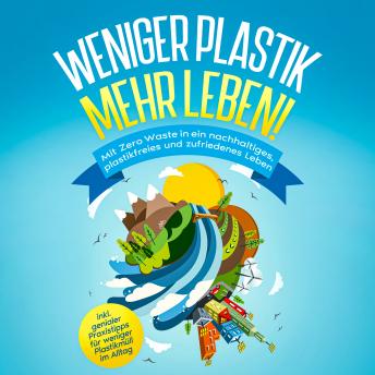 [German] - Weniger Plastik, mehr Leben!: Mit Zero Waste in ein nachhaltiges, plastikfreies und zufriedenes Leben - inkl. genialer Praxistipps für weniger Plastikmüll im Alltag