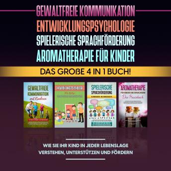 [German] - Gewaltfreie Kommunikation | Entwicklungspsychologie | Spielerische Sprachförderung | Aromatherapie für Kinder: Das große 4 in 1 Buch! Wie Sie Ihr Kind in jeder Lebenslage verstehen, unterstützen und fördern