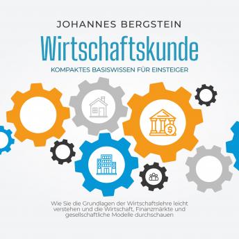 [German] - Wirtschaftskunde - Kompaktes Basiswissen für Einsteiger: Wie Sie die Grundlagen der Wirtschaftslehre leicht verstehen und die Wirtschaft, Finanzmärkte und gesellschaftliche Modelle durchschauen