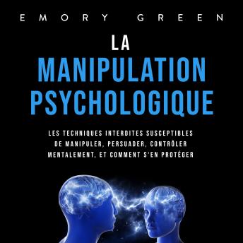[French] - La Manipulation psychologique: Les techniques interdites susceptibles de manipuler, persuader, contrôler mentalement, et comment s'en protéger