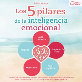 [Spanish] - Los 5 pilares de la inteligencia emocional: Controlar las emociones con métodos de la psicología del crecimiento personal, para influir positivamente en uno mismo y en los demás (Incl. ejercicios)