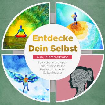 [German] - Entdecke Dein Selbst - 4 in 1 Sammelband: Seelische Archetypen | Selbstfindung | Inneres Kind heilen | Resilienz trainieren