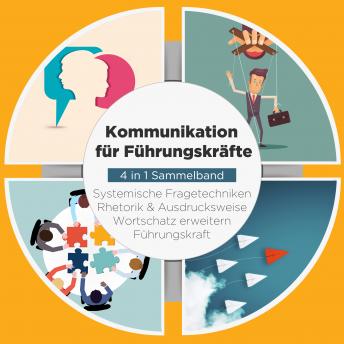 [German] - Kommunikation für Führungskräfte - 4 in 1 Sammelband: Wortschatz erweitern | Systemische Fragetechniken | Rhetorik & Ausdrucksweise | Führungskraft