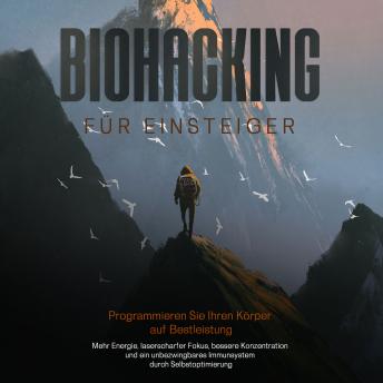 [German] - Biohacking für Einsteiger - Programmieren Sie Ihren Körper auf Bestleistung: Mehr Energie, laserscharfer Fokus, bessere Konzentration und ein unbezwingbares Immunsystem durch Selbstoptimierung