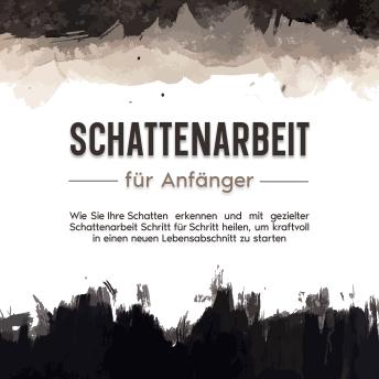 [German] - Schattenarbeit für Anfänger: Wie Sie Ihre Schatten erkennen und mit gezielter Schattenarbeit Schritt für Schritt heilen, um kraftvoll in einen neuen Lebensabschnitt zu starten