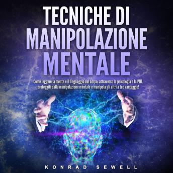 [Italian] - Tecniche di manipolazione mentale: Come leggere la mente e il linguaggio del corpo, attraverso la psicologia e la PNL, proteggiti dalla manipolazione mentale e manipola gli altri a tuo vantaggio!