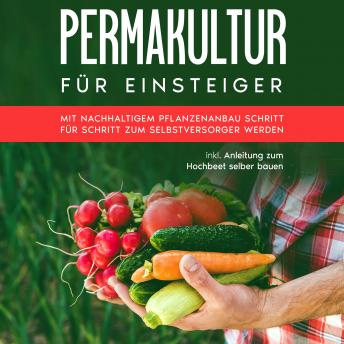 [German] - Permakultur für Einsteiger: Mit nachhaltigem Pflanzenanbau Schritt für Schritt zum Selbstversorger werden - inkl. Anleitung zum Hochbeet selber bauen