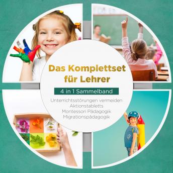 [German] - Das Komplettset für Lehrer - 4 in 1 Sammelband: Unterrichtsstörungen vermeiden | Aktionstabletts | Montessori Pädagogik | Migrationspädagogik