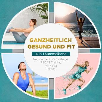 [German] - Ganzheitlich gesund und fit - 4 in 1 Sammelband: PSOAS Training | Pilates | Yin Yoga | Neuroathletik für Einsteiger