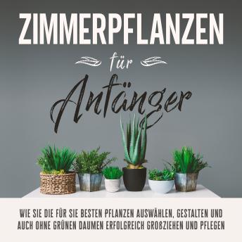 [German] - Zimmerpflanzen für Anfänger: Wie Sie die für Sie besten Pflanzen auswählen, gestalten und auch ohne grünen Daumen erfolgreich großziehen und pflegen