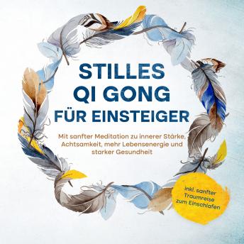 [German] - Stilles Qi Gong für Einsteiger: Mit sanfter Meditation zu innerer Stärke, Achtsamkeit, mehr Lebensenergie und starker Gesundheit - inkl. sanfter Traumreise zum Einschlafen
