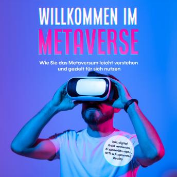 [German] - Willkommen im Metaverse: Wie Sie das Metaversum leicht verstehen und gezielt für sich nutzen - inkl. digital Geld verdienen, Kryptowährungen, NFTs & Augmented Reality