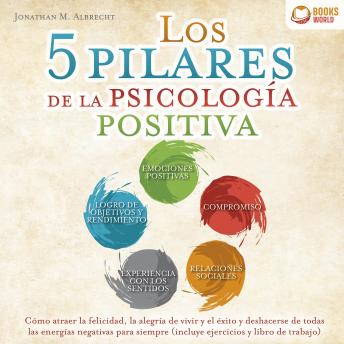 [Spanish] - Los 5 pilares de la psicología positiva: Cómo atraer la felicidad, la alegría de vivir y el éxito y deshacerse de todas las energías negativas para siempre (incluye ejercicios y libro de trabajo)