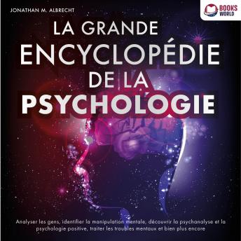 [French] - La grande encyclopédie de la psychologie: Analyser les gens, identifier la manipulation mentale, découvrir la psychanalyse et la psychologie positive, traiter les troubles mentaux et bien plus encore