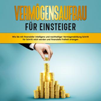 [German] - Vermögensaufbau für Einsteiger: Wie Sie mit finanzieller Intelligenz und nachhaltiger Vermögensbildung Schritt für Schritt reich werden und finanzielle Freiheit erlangen