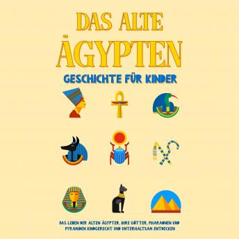 [German] - Das alte Ägypten - Geschichte für Kinder: Das Leben der alten Ägypter, Ihre Götter, Pharaonen und Pyramiden kindgerecht und unterhaltsam entdecken