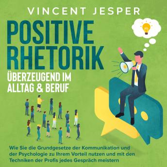 [German] - Positive Rhetorik – Überzeugend im Alltag & Beruf: Wie Sie die Grundgesetze der Kommunikation und der Psychologie zu Ihrem Vorteil nutzen und mit den Techniken der Profis jedes Gespräch meistern