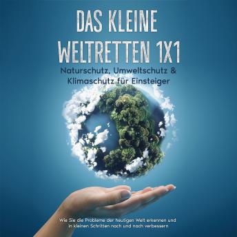 [German] - Das kleine Weltretten 1x1 - Naturschutz, Umweltschutz & Klimaschutz für Einsteiger: Wie Sie die Probleme der heutigen Welt erkennen und in kleinen Schritten nach und nach verbessern