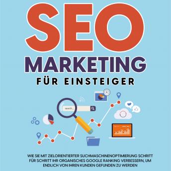 [German] - SEO Marketing für Einsteiger: Wie Sie mit zielorientierter Suchmaschinenoptimierung Schritt für Schritt Ihr organisches Google Ranking verbessern, um endlich von Ihren Kunden gefunden zu werden