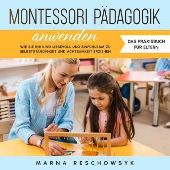 [German] - Montessori Pädagogik anwenden - Das Praxisbuch für Eltern: Wie Sie Ihr Kind liebevoll und einfühlsam zu Selbstständigkeit und Achtsamkeit erziehen