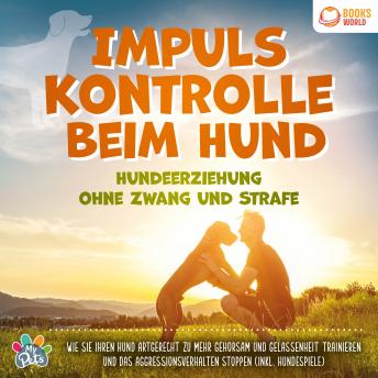 [German] - Impulskontrolle beim Hund - Hundeerziehung ohne Zwang und Strafe: Wie Sie Ihren Hund artgerecht zu mehr Gehorsam und Gelassenheit trainieren und das Aggressionsverhalten stoppen (inkl. Hundespiele)