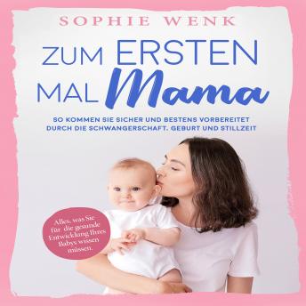 [German] - Zum ersten Mal Mama: Alles, was Sie für die gesunde Entwicklung Ihres Babys wissen müssen. So kommen Sie sicher und bestens vorbereitet durch die Schwangerschaft, Geburt und Stillzeit
