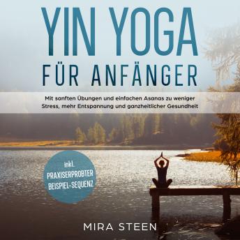 [German] - Yin Yoga für Anfänger: Mit sanften Übungen und einfachen Asanas zu weniger Stress, mehr Entspannung und ganzheitlicher Gesundheit - inkl. praxiserprobter Beispiel-Sequenz