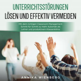 [German] - Unterrichtsstörungen lösen und effektiv vermeiden: Mit dem richtigen Classroom Management Schritt für Schritt zu mehr Autorität als Lehrer und produktivem Klassenklima