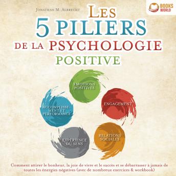 [French] - Les 5 piliers de la psychologie positive: Comment attirer le bonheur, la joie de vivre et le succès et se débarrasser à jamais de toutes les énergies négatives (avec de nombreux exercices & workbook)