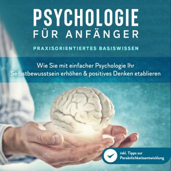 [German] - Psychologie für Anfänger - Praxisorientiertes Basiswissen: Wie Sie mit einfacher Psychologie Ihr Selbstbewusstsein erhöhen & positives Denken etablieren - inkl. Tipps zur Persönlichkeitsentwicklung