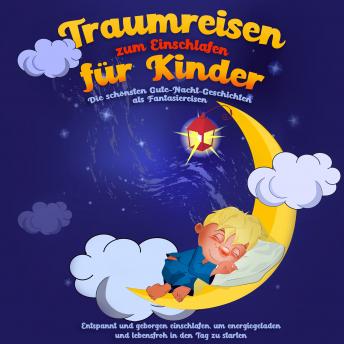[German] - Traumreisen zum Einschlafen für Kinder - Die schönsten Gute-Nacht-Geschichten als Fantasiereisen: Entspannt und geborgen einschlafen, um energiegeladen und lebensfroh in den Tag zu starten